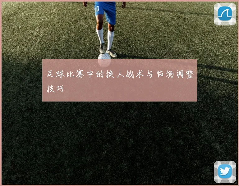 足球比赛中的换人战术与临场调整技巧