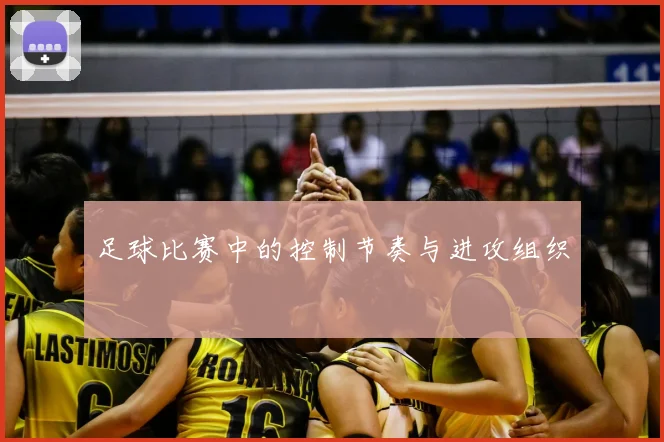 足球比赛中的控制节奏与进攻组织