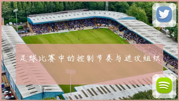 足球比赛中的控制节奏与进攻组织