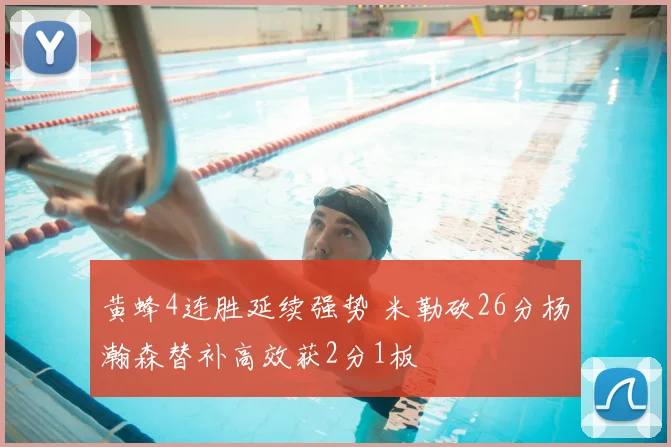 黄蜂4连胜延续强势 米勒砍26分杨瀚森替补高效获2分1板