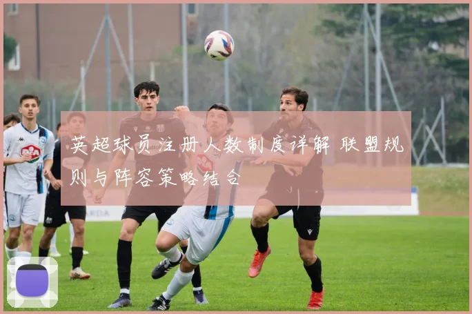 英超球员注册人数制度详解 联盟规则与阵容策略结合