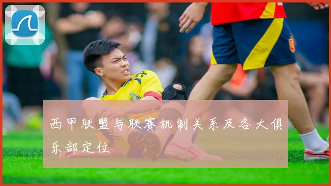 西甲联盟与联赛机制关系及各大俱乐部定位